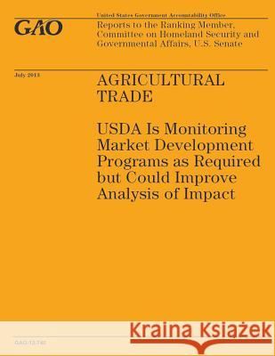 Agricultural Trade: USDA Is Monitoring Market Development Programs as Required but Could Improve Analysis of Impact U. S. Government Accountability Office 9781503224049 Createspace