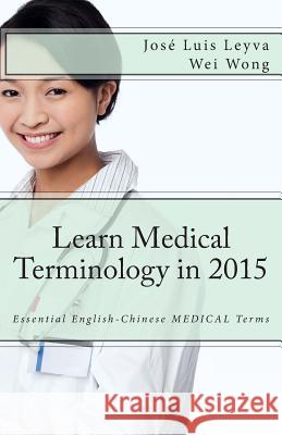 Learn Medical Terminology in 2015: English-Chinese: Essential English-Chinese MEDICAL Terms Wong, Wei 9781503225039