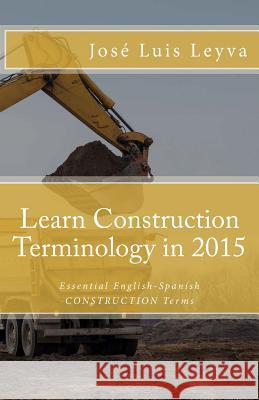 Learn Construction Terminology in 2015: English-Spanish: Essential English-Spanish CONSTRUCTION Terms Gutierrez, Roberto 9781503225671