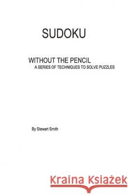 Sudoku without the pencil: A series of techniques to solve puzzles Smith, Stewart 9781503229761