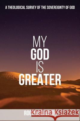 My God is Greater: A Discourse on the Sovereignty of God Goforth, Roger 9781503235496