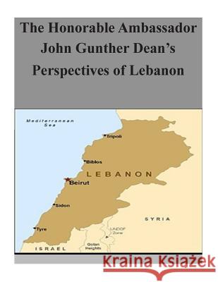 The Honorable Ambassador John Gunther Dean's Perspectives of Lebanon Department of Defense 9781503242548 Createspace