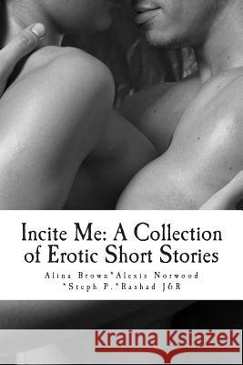 Incite Me: A Collection of Erotic Short Stories Alina Brown Alexis Cherie Norwood Steph P 9781503291959 Createspace