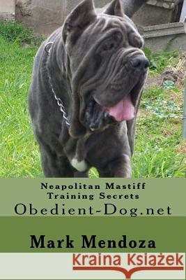 Neapolitan Mastiff Training Secrets: Obedient-Dog.net Mendoza, Mark 9781503316881 Createspace