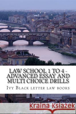 Law School 1 to 4 - Advanced Essay and Multi choice Drills: Author of 6 published bar exam essays Law Books, Ivy Black Letter 9781503319783 Createspace