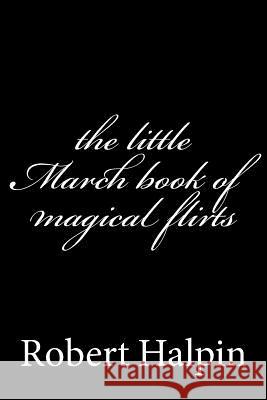 The little March book of magical flirts Halpin, Robert Anthony 9781503334540