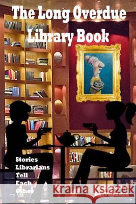 Long Overdue Library Book Revised: Stories Librarians Tell Each Other Sandy M. Bradley Elsa Pendleton 9781503342194
