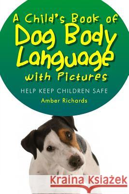 A Child's Book of Dog Body Language with Pictures: Help Keep Children Safe Amber Richards 9781503353633 Createspace