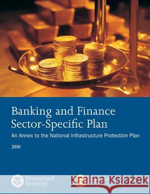 Banking and Finance Sector- Sepcific Plan: 2010 U. S. Department of Homeland Security 9781503367135