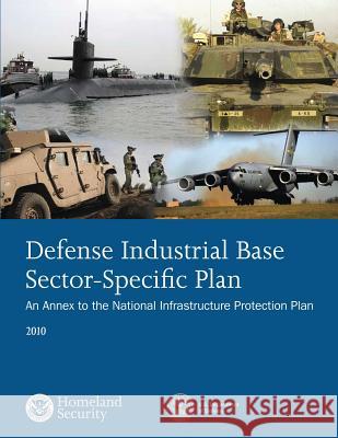 Defense Industrial Base Sector-Specific Plan: 2010 U. S. Department of Homeland Security 9781503367708