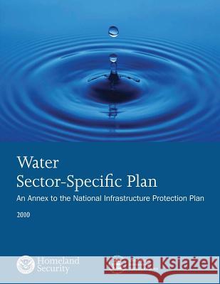 Water Sector-Specific Plan: 2010 U. S. Department of Homeland Security 9781503367982