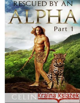 Rescued By An Alpha Part One Yorke, Celine 9781503371859 Createspace