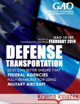 Defense Transportation: DOD Can Better Ensure That Federal Agencies Fully Reimburse for Using Military Aircraft United States Government Accountability 9781503371873