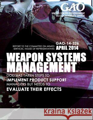 Weapon System Management DOD Has Taken Steps to Implement Product Support Managers but Needs to Evaluate Their Effects United States Government Accountability 9781503372580
