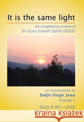 It Is The Same Light: the enlightening wisdom of Sri Guru Granth Sahib (SGGS) Volume 5: SGGS (P 801-1000) Jawa, Daljit Singh 9781503513259