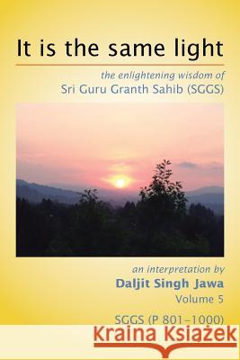 It Is The Same Light: the enlightening wisdom of Sri Guru Granth Sahib (SGGS) Volume 5: SGGS (P 801-1000) Jawa, Daljit Singh 9781503513273
