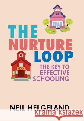 The Nurture Loop: The Key to Effective Schooling Neil Helgeland 9781503515871 Xlibris Corporation