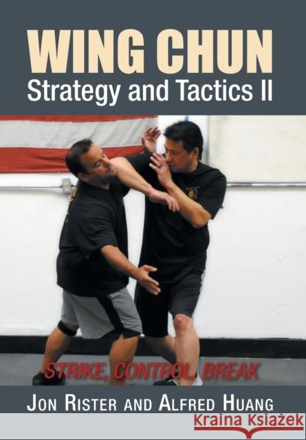 Wing Chun Strategy and Tactics II: Strike, Control, Break Jon Rister Alfred Huang 9781503531437 Xlibris Corporation