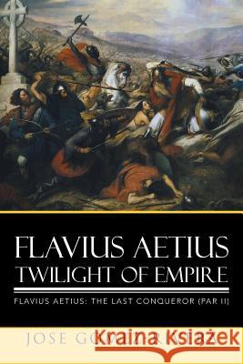Flavius Aetius Twilight of Empire Jose Gomez-Rivera 9781503535763