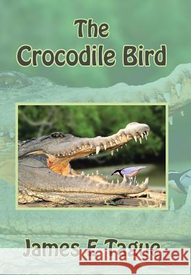 The Crocodile Bird James E. Tague 9781503543966 Xlibris Corporation