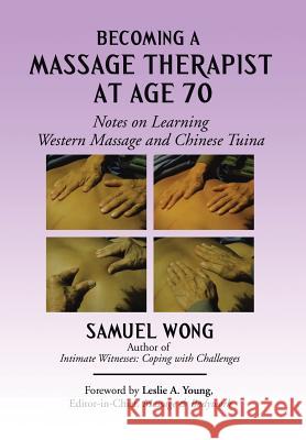 Becoming a Massage Therapist at Age 70: Notes on Learning Western Massage and Chinese Tuina Samuel Wong 9781503545199