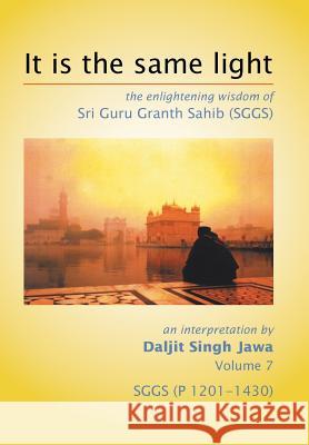 It Is The Same Light: the enlightening wisdom of Sri Guru Granth Sahib (SGGS) Volume 7: SGGS (P 1201-1430) Jawa, Daljit Singh 9781503545892