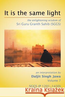 It Is The Same Light: the enlightening wisdom of Sri Guru Granth Sahib (SGGS) Volume 7: SGGS (P 1201-1430) Jawa, Daljit Singh 9781503545915