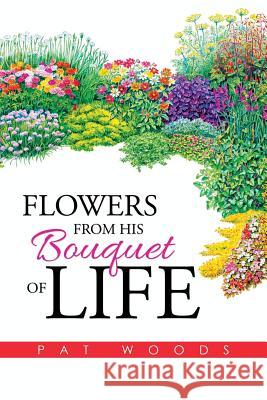 Flowers from His Bouquet of Life Pat Woods 9781503561540