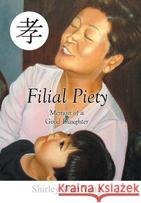 Filial Piety: Memoir of a Good Daughter Shirley Yang 9781503561564 Xlibris Corporation