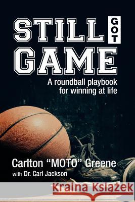Still Got Game: A Roundball Playbook for Winning at Life Ellen Jackson Carlton Moto Greene 9781503566675 Xlibris Corporation