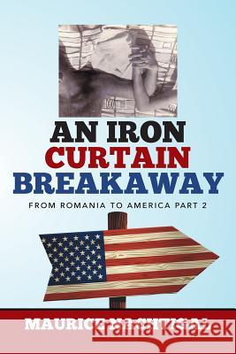 An Iron Curtain Breakaway: From Romania to America Part 2 Maurice Nachtigal 9781503593756 Xlibris Corporation
