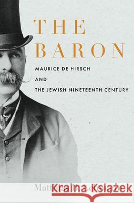The Baron: Maurice de Hirsch and the Jewish Nineteenth Century Lehmann, Matthias B. 9781503630307 Stanford University Press