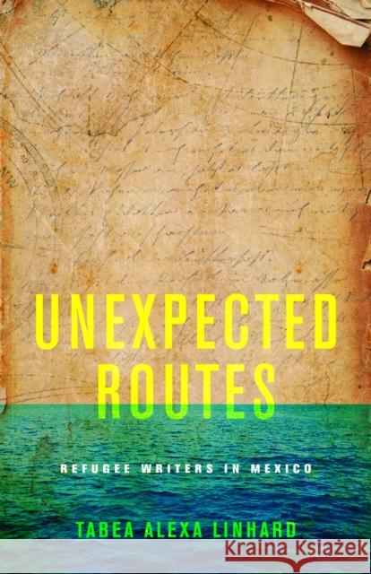 Unexpected Routes: Refugee Writers in Mexico Linhard, Tabea Alexa 9781503634695 Stanford University Press