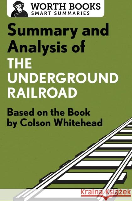Summary and Analysis of the Underground Railroad: Based on the Book by Colson Whitehead Worth Books 9781504046596 Worth Books