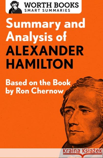 Summary and Analysis of Alexander Hamilton: Based on the Book by Ron Chernow Worth Books 9781504046664 Worth Books