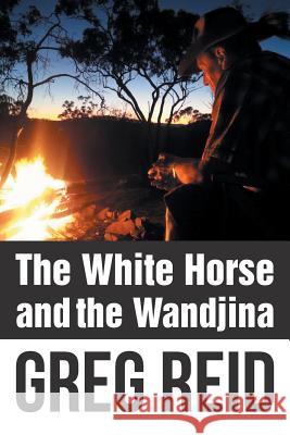 The White Horse and the Wandjina Greg Reid 9781504305358