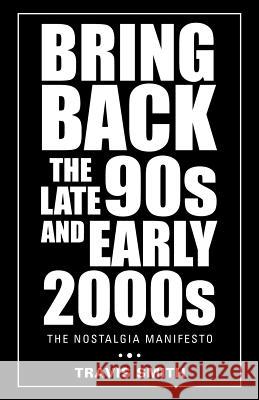 Bring Back the Late 90S and Early 2000S: The Nostalgia Manifesto Smith, Travis 9781504313452 Balboa Press Au
