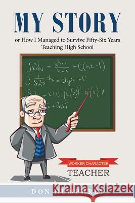 My Story: Or How I Managed to Survive Fifty-Six Years Teaching High School Don Humphrey 9781504316194