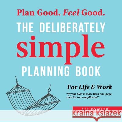 The Deliberately Simple Planning Book: 10 Planning Approaches You Can Try Today Plus Introducing Now Soon Later - a One Page Thought Organiser Ali Fowler 9781504324991