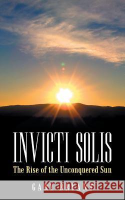 Invicti Solis: The Rise of the Unconquered Sun Bryant, Gary 9781504326407