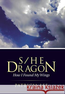S/He Dragon: how I found my wings Lee, Patricia 9781504328265
