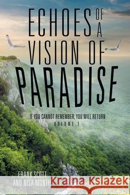 Echoes of a Vision of Paradise: If You Cannot Remember, You Will Return Frank Scott Nisa Montie 9781504342490