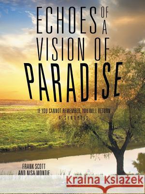 Echoes of a Vision of Paradise: If you Cannot Remember, You Will Return Frank Scott, Nisa Montie 9781504342582