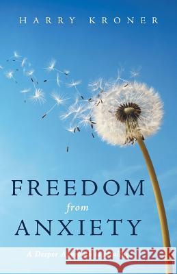 Freedom from Anxiety: A Deeper Approach to Healing Harry Kroner 9781504343183
