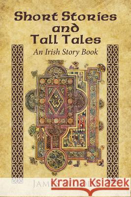 Short Stories and Tall Tales: An Irish Story Book James Woods 9781504354608