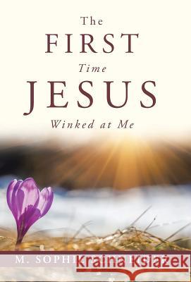 The First Time Jesus Winked at Me M. Sophie Schneider 9781504369886