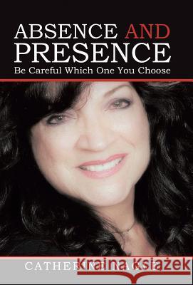 Absence and Presence: Be Careful Which One You Choose Catherine Nagle 9781504378376 Balboa Press