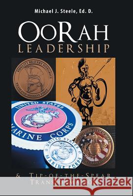 Oorah Leadership & Tip-Of-The-Spear Transformation Michael J Steele Ed D 9781504389259