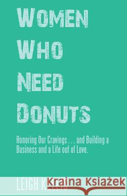 Women Who Need Donuts: Honoring Our Cravings . . . and Building a Business and a Life out of Love. Leigh Kellis 9781504397865 Balboa Press