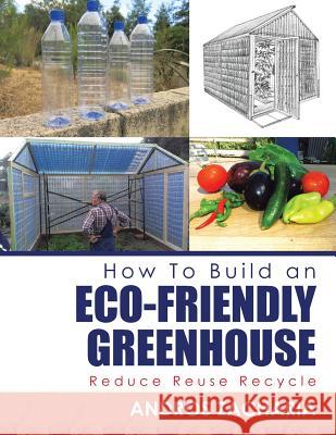 How To Build an Eco-Friendly Greenhouse: Reduce Reuse Recycle Zacharia, Andros 9781504901369 Authorhouse